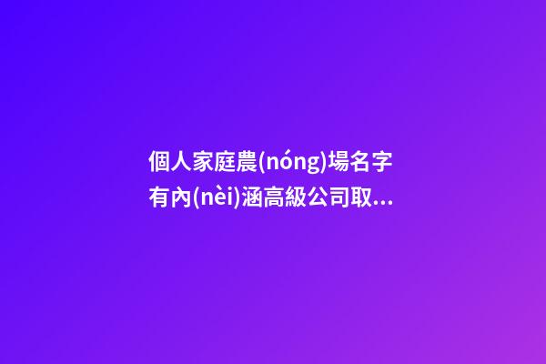 個人家庭農(nóng)場名字 有內(nèi)涵高級公司取名,起名之家-第1張-公司起名-玄機派